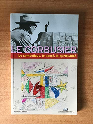 Le Symbolique, le sacré, la spiritualité dans l'oeuvre de Le Corbusier