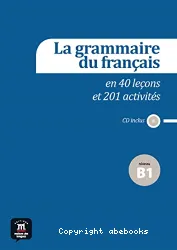 La grammaire du français en 40 leçons et 201 activités Niveau B1