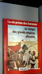 LA VIE PRIVEE DES HOMMES AU TEMPS DES GRANDS EMPIRES AFRICAINS