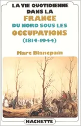 La Vie quotidienne dans la France du Nord sous les occupations - 1814-1944